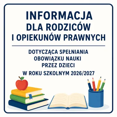 Informacja dla rodziców i opiekunów prawnych dotycząca spełniania obowiązku nauki przez dzieci w roku szkolnym 2026/2027